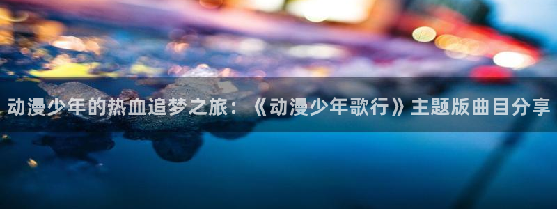 汗汗漫画阅读目录：动漫少年的热血追梦之旅：《动漫少年歌行》主题版曲目分享配图