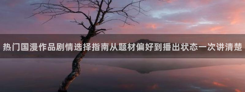 汗汗漫画经典：热门国漫作品剧情选择指南从题材偏好到播出状态一次讲清楚配图