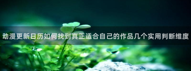 汗汗漫画高清版：动漫更新日历如何找到真正适合自己的作品几个实用判断维度配图