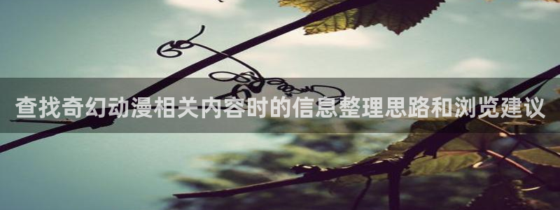 汗汗漫画大全新作：查找奇幻动漫相关内容时的信息整理思路和浏览建议配图