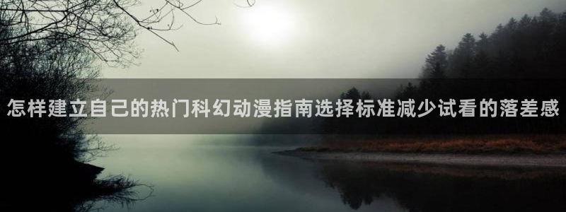 汗汗漫画阅读目录:怎样建立自己的热门科幻动漫指南选择标准减少试看的落差感配图