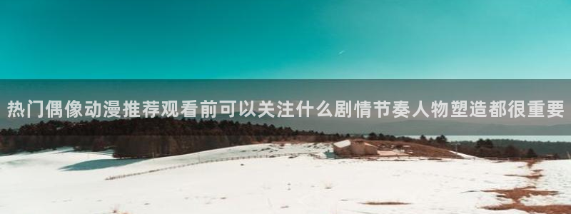 汗汗漫画搜索:热门偶像动漫推荐观看前可以关注什么剧情节奏人物塑造都很重要配图