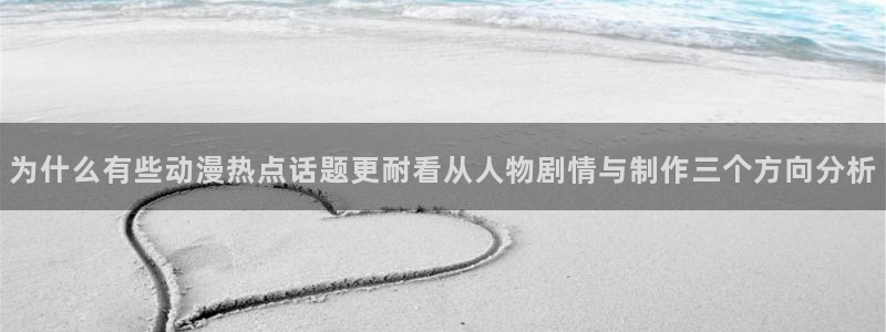 汗汗漫画在线高清阅读:为什么有些动漫热点话题更耐看从人物剧情与制作三个方向分析配图