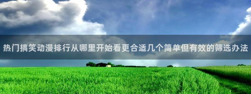 汗汗漫画热门分类:热门搞笑动漫排行从哪里开始看更合适几个简单但有效的筛选办法配图