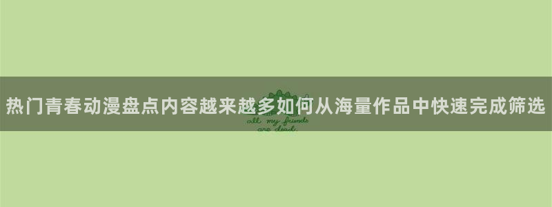 汗汗漫画大全高清:热门青春动漫盘点内容越来越多如何从海量作品中快速完成筛选配图
