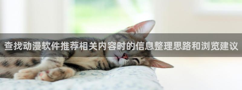 汗汗漫画完结:查找动漫软件推荐相关内容时的信息整理思路和浏览建议配图