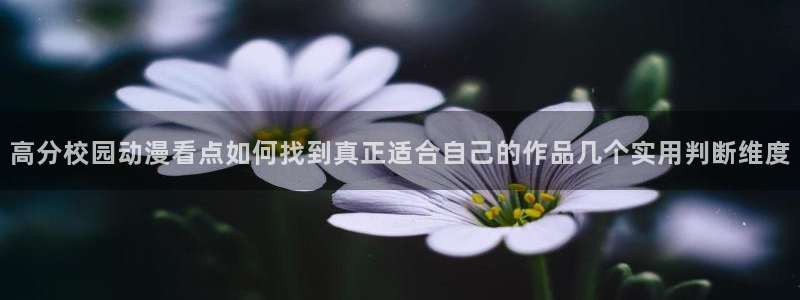 汗汗漫画分类大全:高分校园动漫看点如何找到真正适合自己的作品几个实用判断维度配图