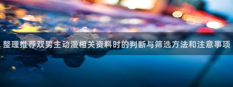 汗汗漫画阅读高清版:整理推荐双男主动漫相关资料时的判断与筛选方法和注意事项配图