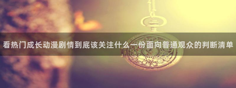 汗汗漫画热门榜单:看热门成长动漫剧情到底该关注什么一份面向普通观众的判断清单配图